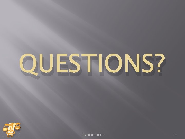 QUESTIONS? Juvenile Justice 26 QUESTIONS? Juvenile Justice 26
