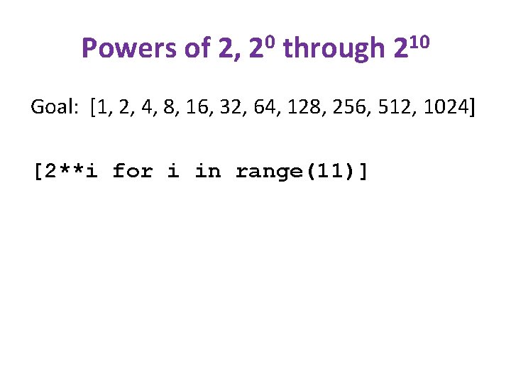 Powers of 2, 20 through 210 Goal: [1, 2, 4, 8, 16, 32, 64,