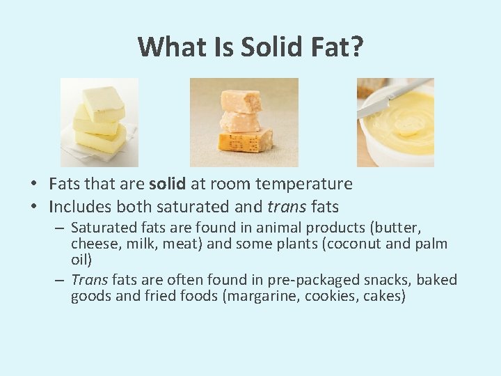 What Is Solid Fat? • Fats that are solid at room temperature • Includes