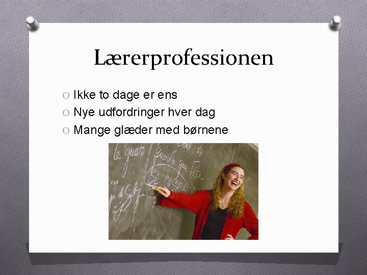 Lærerprofessionen O Ikke to dage er ens O Nye udfordringer hver dag O Mange