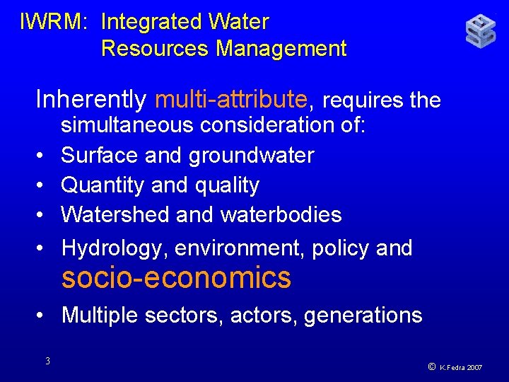 IWRM: Integrated Water Resources Management Inherently multi-attribute, requires the simultaneous consideration of: Surface and