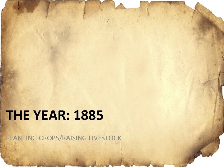 THE YEAR: 1885 PLANTING CROPS/RAISING LIVESTOCK 