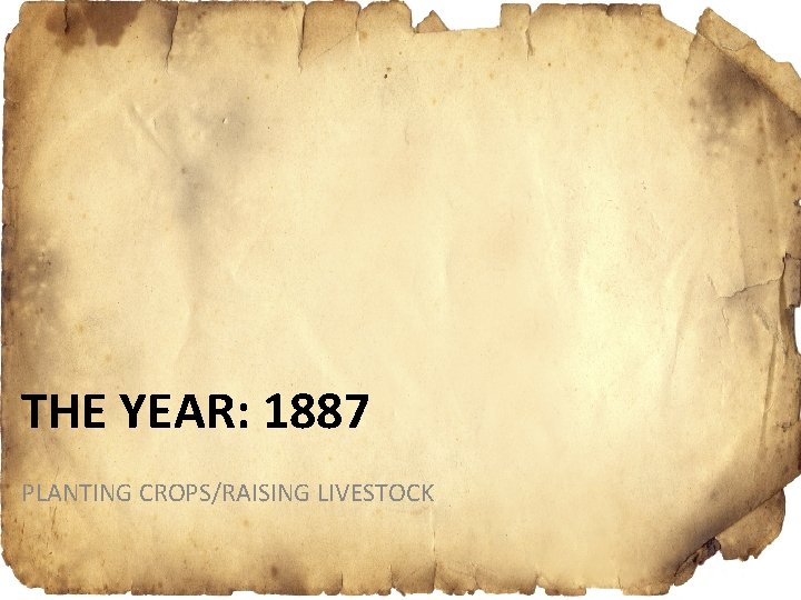 THE YEAR: 1887 PLANTING CROPS/RAISING LIVESTOCK 