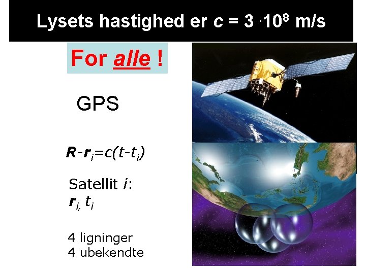 Lysets hastighed er c = 3. 108 m/s For alle ! GPS R-ri=c(t-ti) Satellit