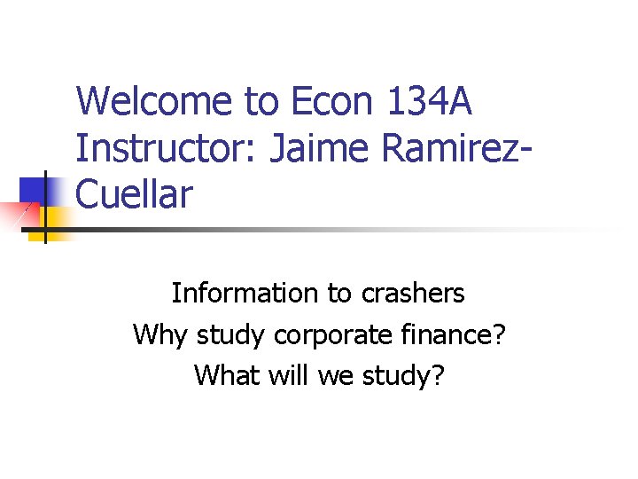 Welcome to Econ 134 A Instructor: Jaime Ramirez. Cuellar Information to crashers Why study