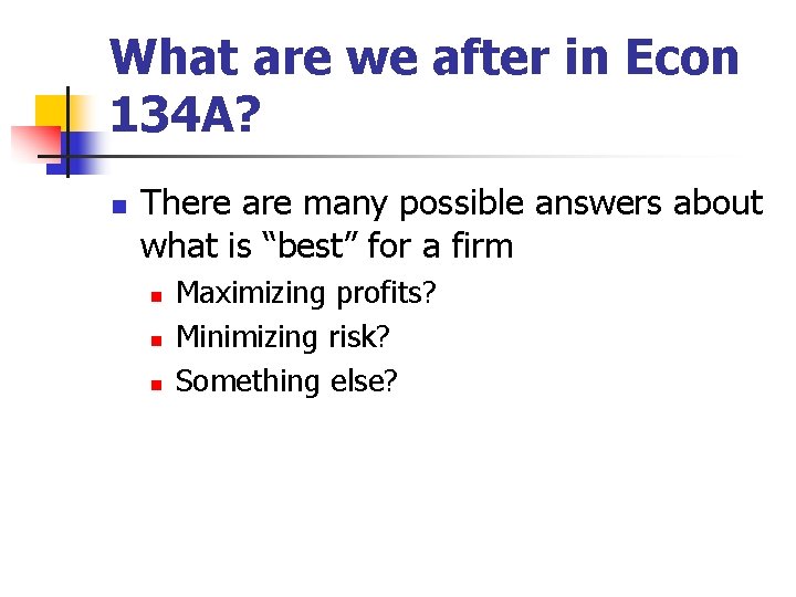 What are we after in Econ 134 A? n There are many possible answers