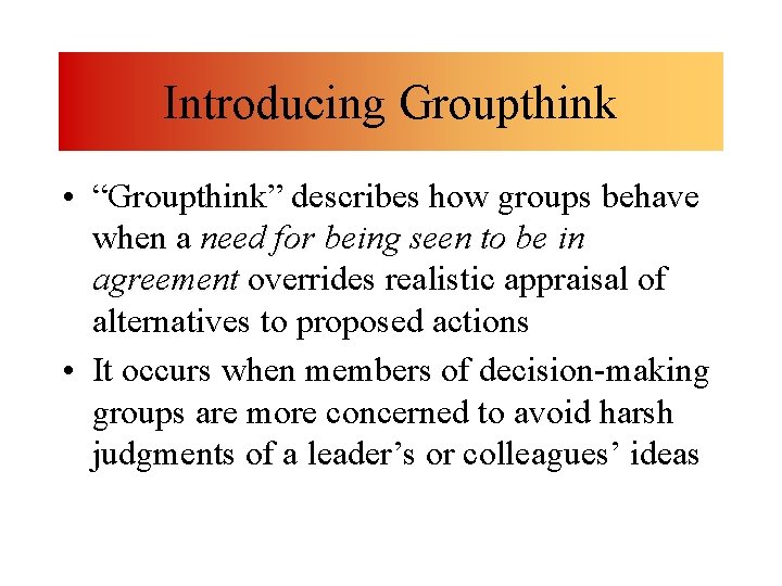 Introducing Groupthink • “Groupthink” describes how groups behave when a need for being seen