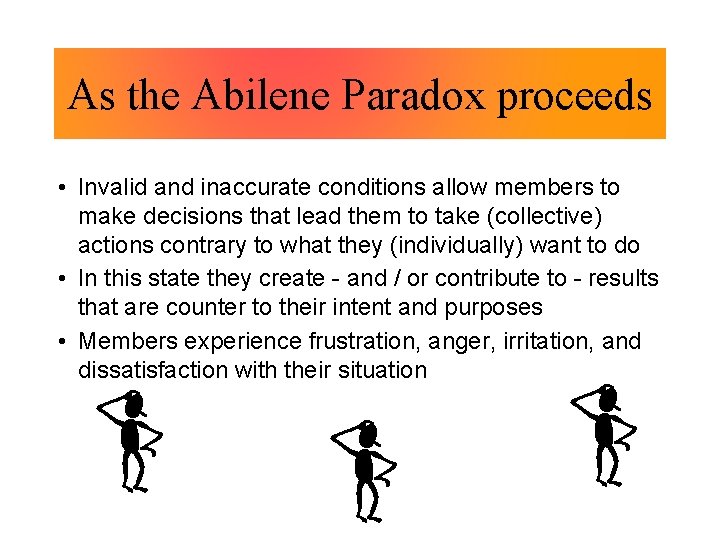 As the Abilene Paradox proceeds • Invalid and inaccurate conditions allow members to make