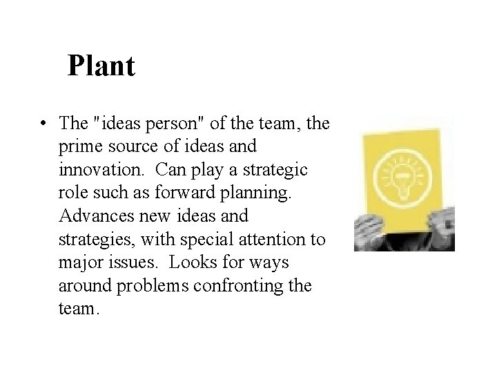 Plant • The "ideas person" of the team, the prime source of ideas and