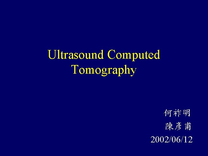 Ultrasound Computed Tomography 何祚明 陳彥甫 2002/06/12 