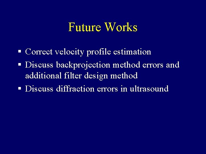 Future Works § Correct velocity profile estimation § Discuss backprojection method errors and additional
