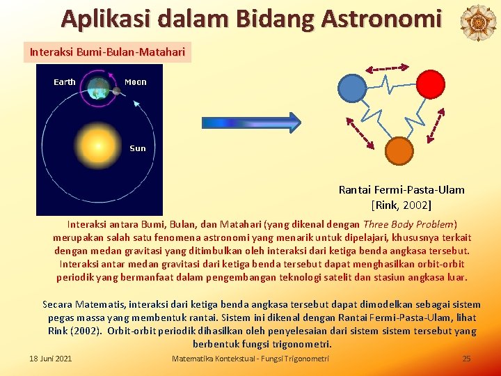 Aplikasi dalam Bidang Astronomi Interaksi Bumi-Bulan-Matahari Rantai Fermi-Pasta-Ulam [Rink, 2002] Interaksi antara Bumi, Bulan,