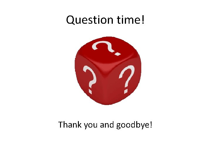 Question time! Thank you and goodbye! 