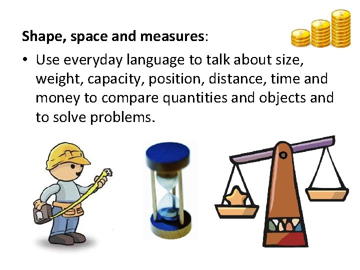 Shape, space and measures: • Use everyday language to talk about size, weight, capacity,