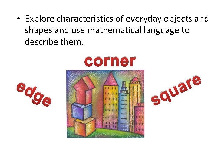  • Explore characteristics of everyday objects and shapes and use mathematical language to