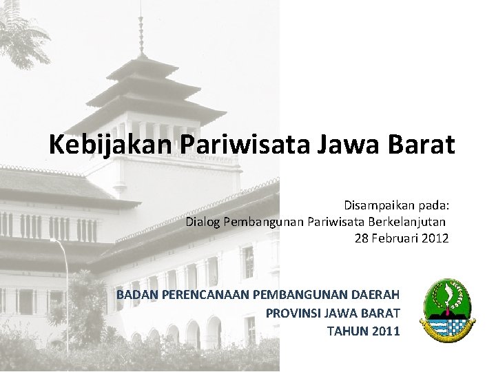 Kebijakan Pariwisata Jawa Barat Disampaikan pada: Dialog Pembangunan Pariwisata Berkelanjutan 28 Februari 2012 BADAN