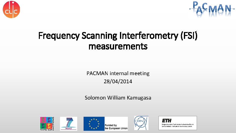 Frequency Scanning Interferometry (FSI) measurements PACMAN internal meeting 28/04/2014 Solomon William Kamugasa Frequency Scanning Interferometry (FSI) measurements PACMAN internal meeting 28/04/2014 Solomon William Kamugasa