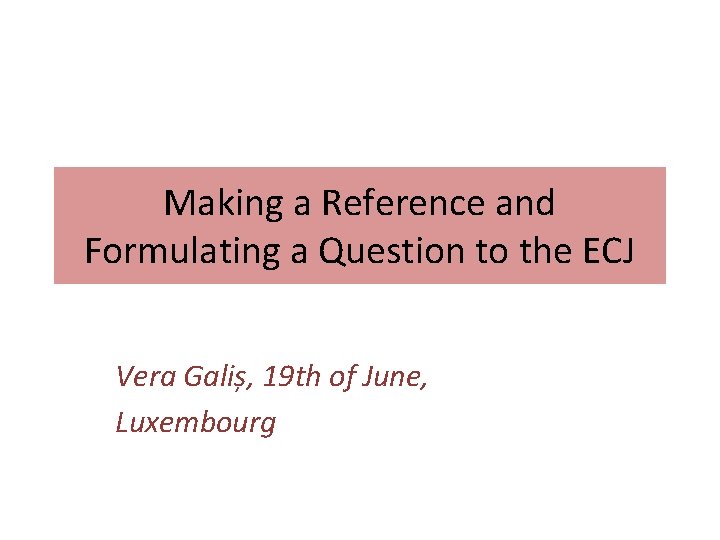 Making a Reference and Formulating a Question to the ECJ Vera Galiș, 19 th