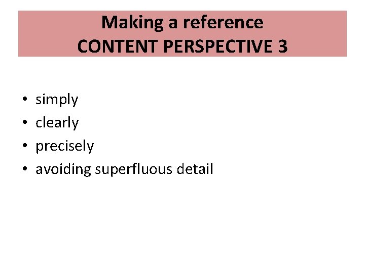 Making a reference CONTENT PERSPECTIVE 3 • • simply clearly precisely avoiding superfluous detail