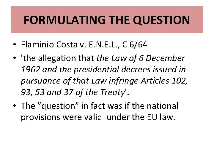 FORMULATING THE QUESTION • Flaminio Costa v. E. N. E. L. , C 6/64