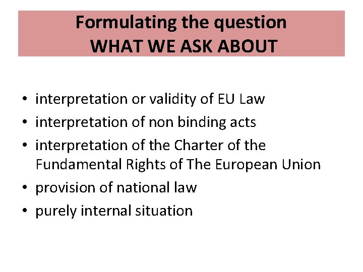 Formulating the question WHAT WE ASK ABOUT • interpretation or validity of EU Law