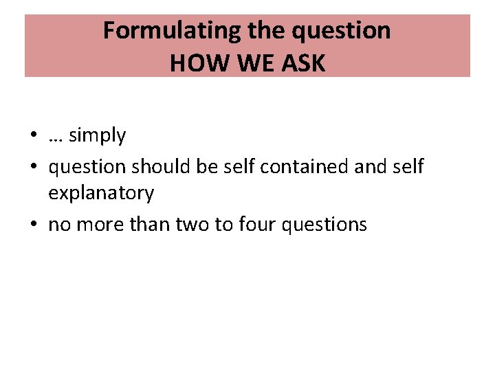 Formulating the question HOW WE ASK • … simply • question should be self