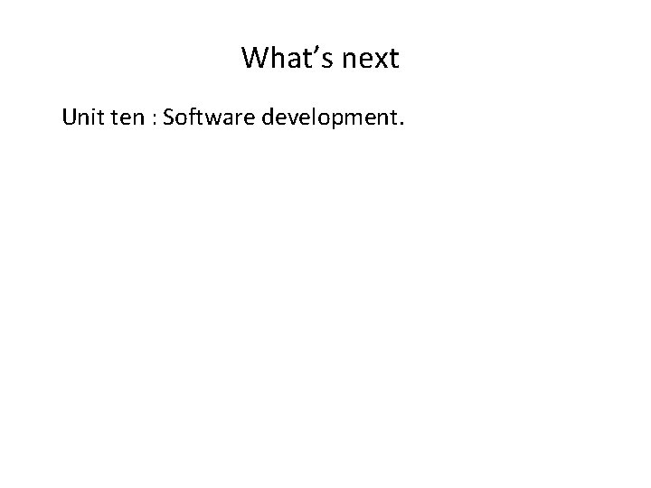 What’s next Unit ten : Software development. 