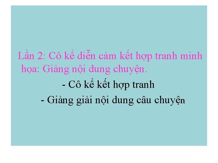 Lần 2: Cô kể diễn cảm kết hợp tranh minh họa: Giảng nội dung Lần 2: Cô kể diễn cảm kết hợp tranh minh họa: Giảng nội dung