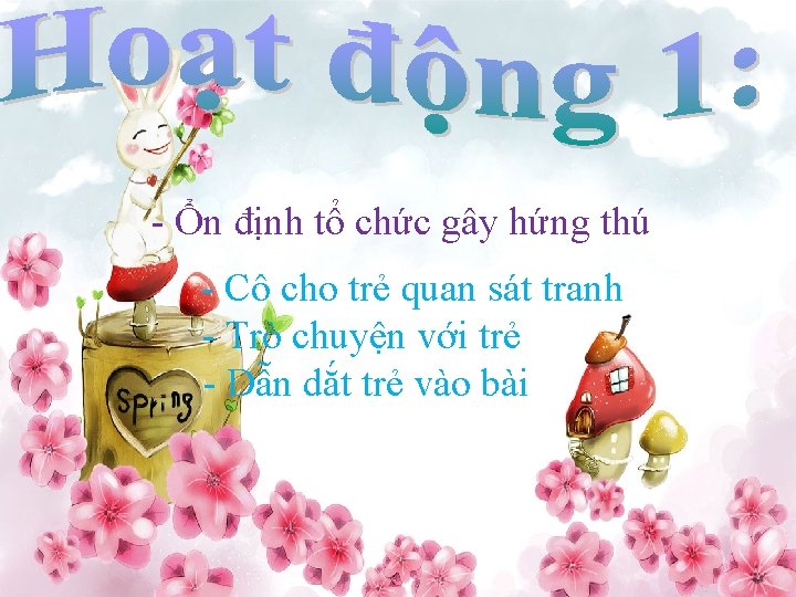 - Ổn định tổ chức gây hứng thú - Cô cho trẻ quan sát - Ổn định tổ chức gây hứng thú - Cô cho trẻ quan sát