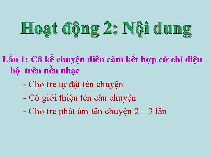 Hoạt động 2: Nội dung Lần 1: Cô kể chuyện diễn cảm kết hợp Hoạt động 2: Nội dung Lần 1: Cô kể chuyện diễn cảm kết hợp