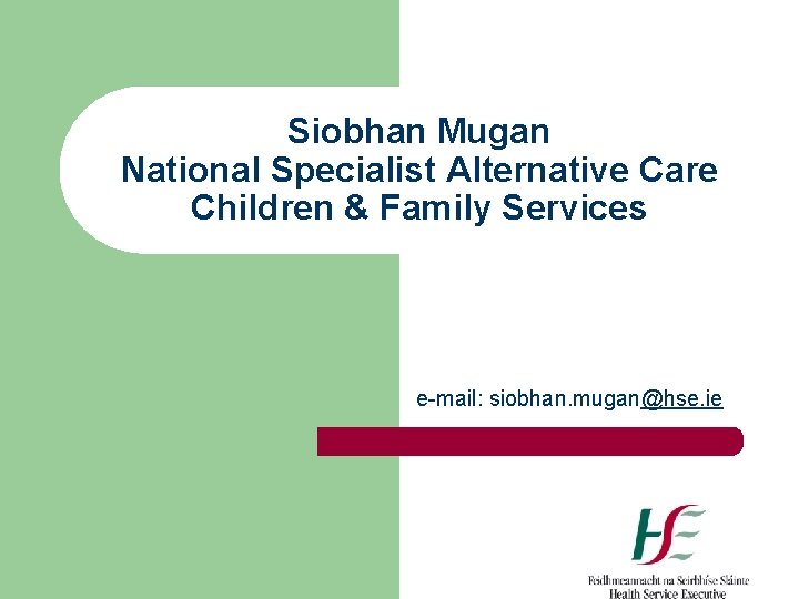 Siobhan Mugan National Specialist Alternative Care Children & Family Services e-mail: siobhan. mugan@hse. ie