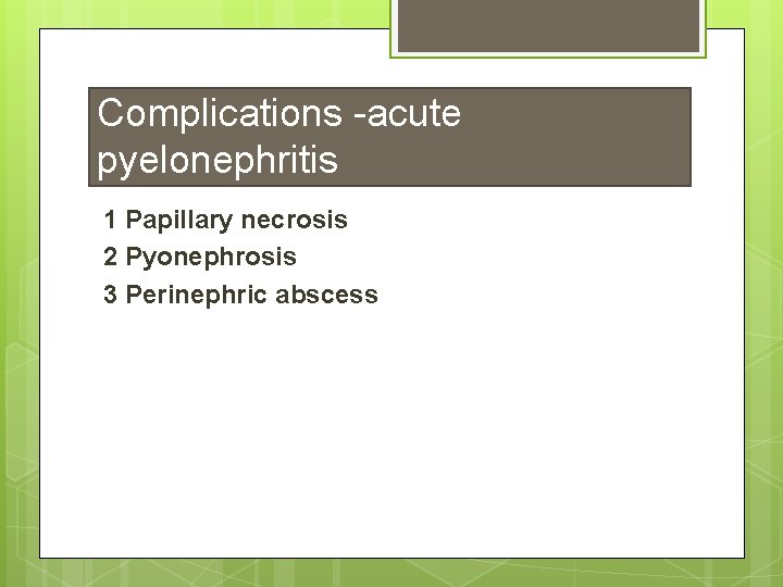 Complications -acute pyelonephritis 1 Papillary necrosis 2 Pyonephrosis 3 Perinephric abscess 
