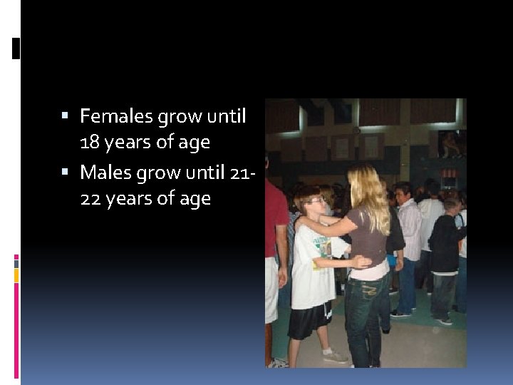  Females grow until 18 years of age Males grow until 2122 years of