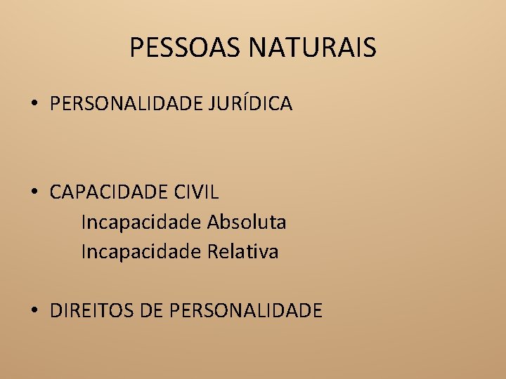 PESSOAS NATURAIS • PERSONALIDADE JURÍDICA • CAPACIDADE CIVIL Incapacidade Absoluta Incapacidade Relativa • DIREITOS