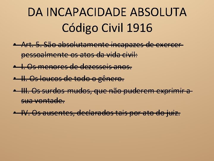 DA INCAPACIDADE ABSOLUTA Código Civil 1916 • Art. 5. São absolutamente incapazes de exercer