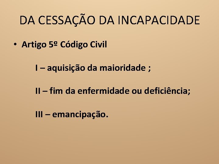 DA CESSAÇÃO DA INCAPACIDADE • Artigo 5º Código Civil I – aquisição da maioridade