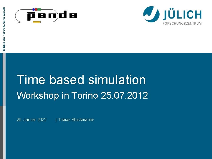 Mitglied der Helmholtz-Gemeinschaft Time based simulation Workshop in Torino 25. 07. 2012 20. Januar