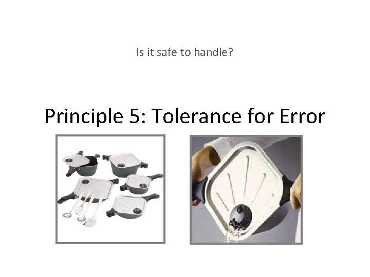 Is it safe to handle? Principle 5: Tolerance for Error 