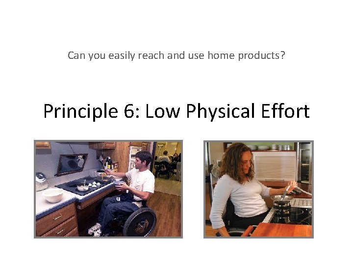 Can you easily reach and use home products? Principle 6: Low Physical Effort 