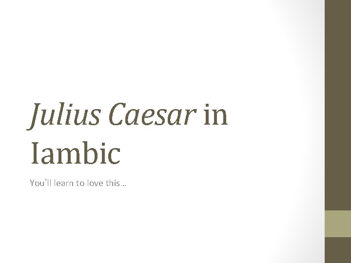 Julius Caesar in Iambic You’ll learn to love this… 