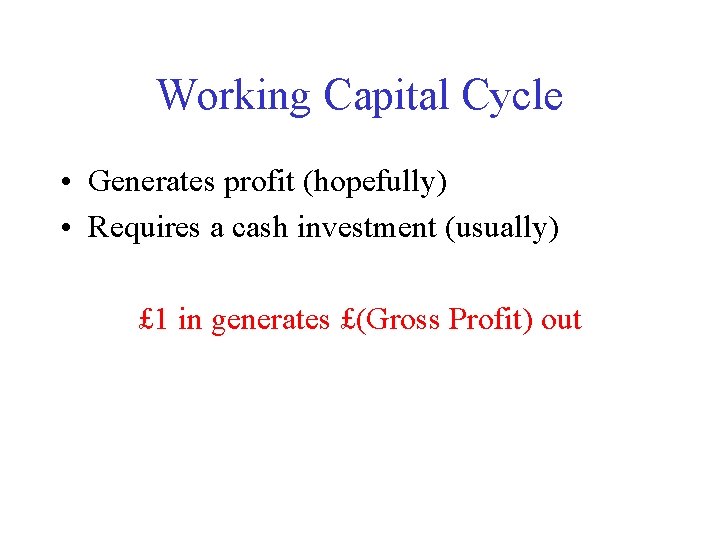 Working Capital Cycle • Generates profit (hopefully) • Requires a cash investment (usually) £