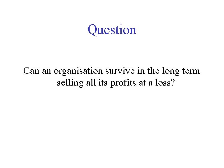 Question Can an organisation survive in the long term selling all its profits at