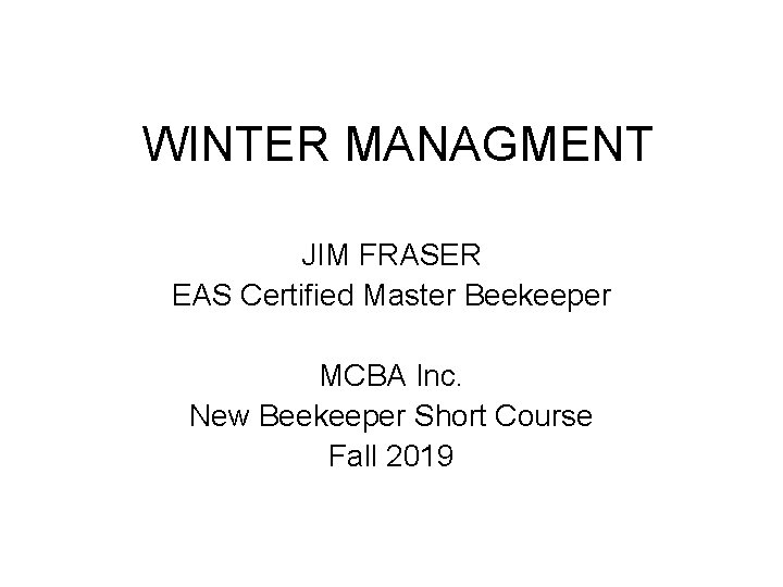 WINTER MANAGMENT JIM FRASER EAS Certified Master Beekeeper MCBA Inc. New Beekeeper Short Course