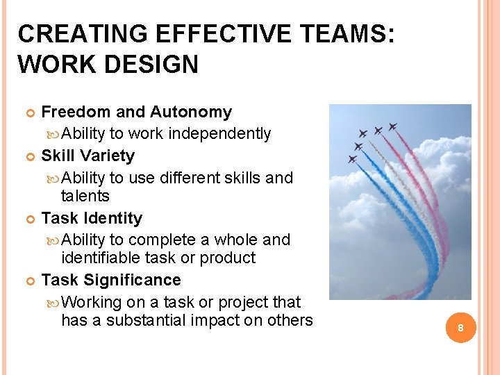 CREATING EFFECTIVE TEAMS: WORK DESIGN Freedom and Autonomy Ability to work independently Skill Variety