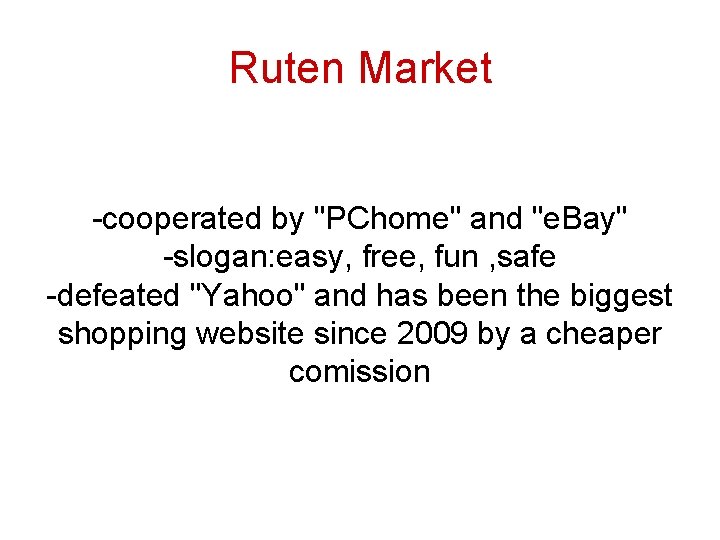 Ruten Market -cooperated by "PChome" and "e. Bay" -slogan: easy, free, fun , safe