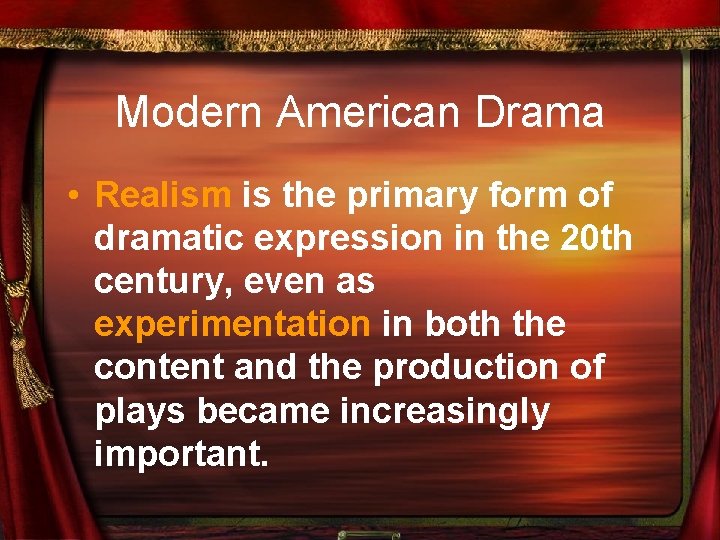 Modern American Drama • Realism is the primary form of dramatic expression in the