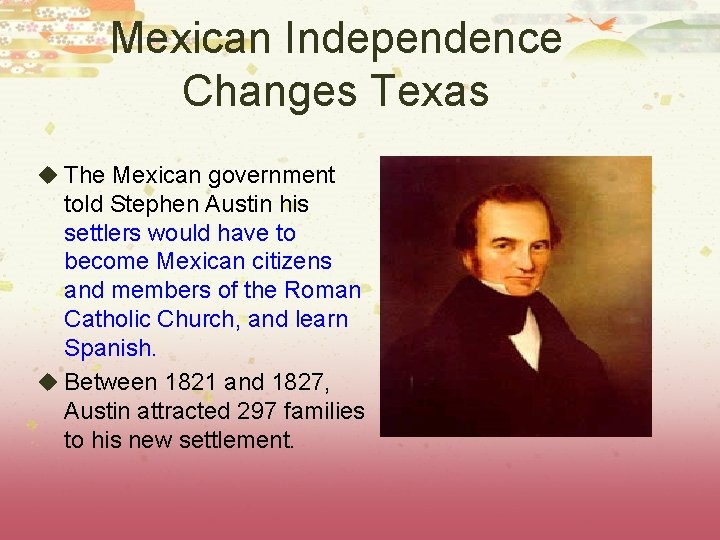 Mexican Independence Changes Texas u The Mexican government told Stephen Austin his settlers would