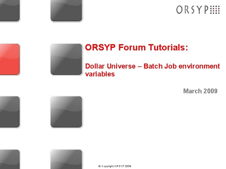 ORSYP Forum Tutorials: Dollar Universe – Batch Job environment variables March 2009 © Copyright