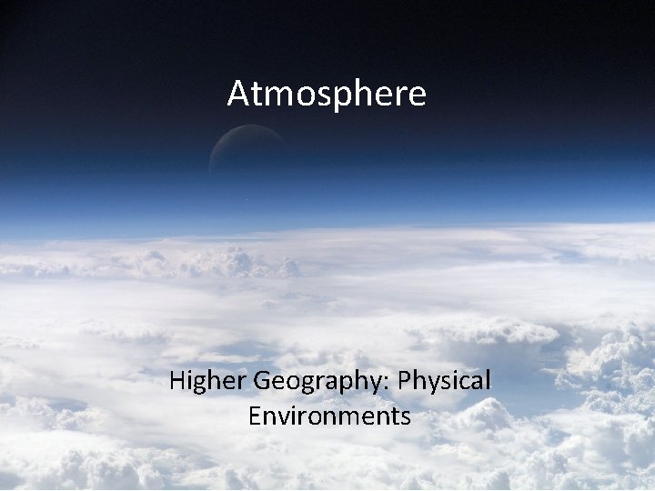 Atmosphere Higher Geography: Physical Environments 