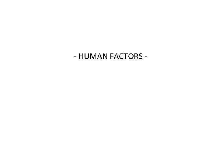 - HUMAN FACTORS - 